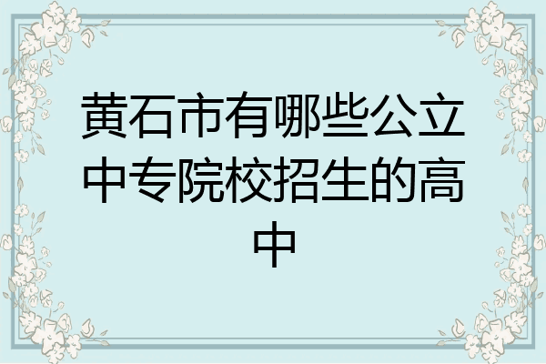 黄石市有哪些公立中专院校招生的高中
