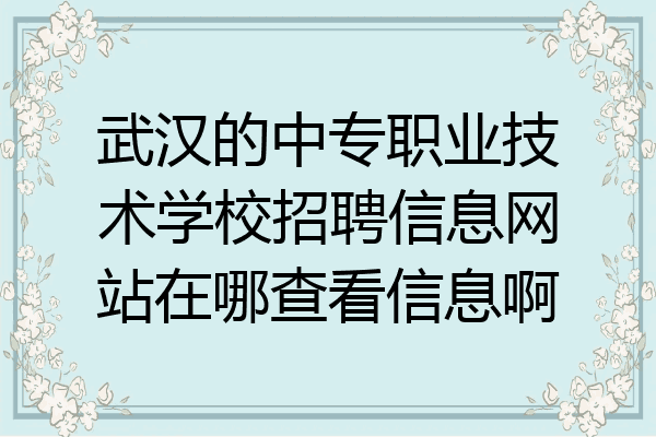 武汉的中专职业技术学校招聘信息网站在哪查看信息啊