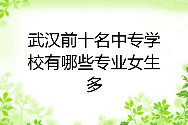 武汉前十名中专学校有哪些专业女生多
