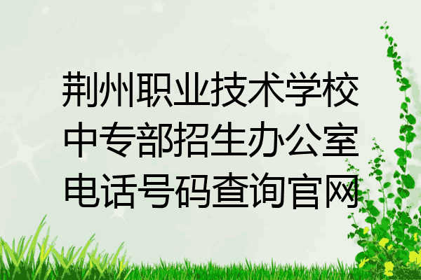 荆州职业技术学校中专部招生办公室电话号码查询官网