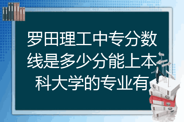 罗田理工中专分数线是多少分能上本科大学的专业有