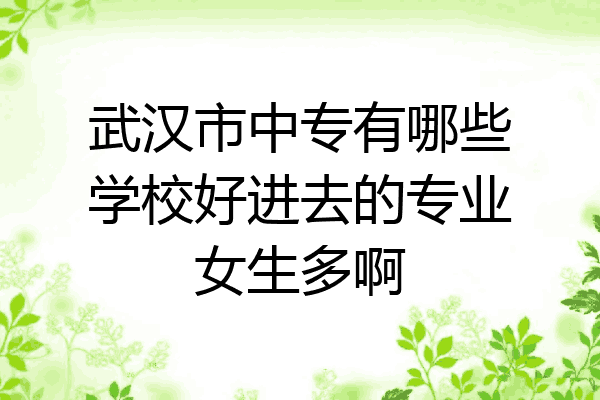 武汉市中专有哪些学校好进去的专业女生多啊