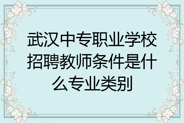 武汉中专职业学校招聘教师条件是什么专业类别