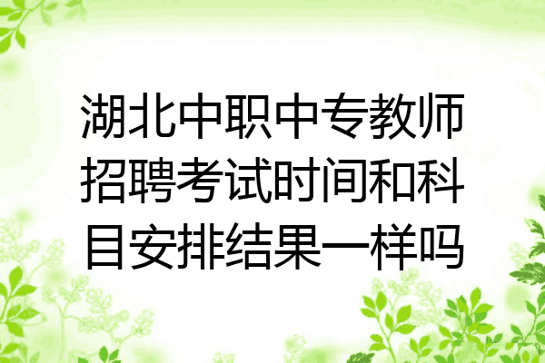湖北中职中专教师招聘考试时间和科目安排结果一样吗
