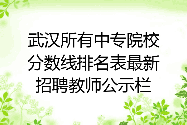 武汉所有中专院校分数线排名表最新招聘教师公示栏