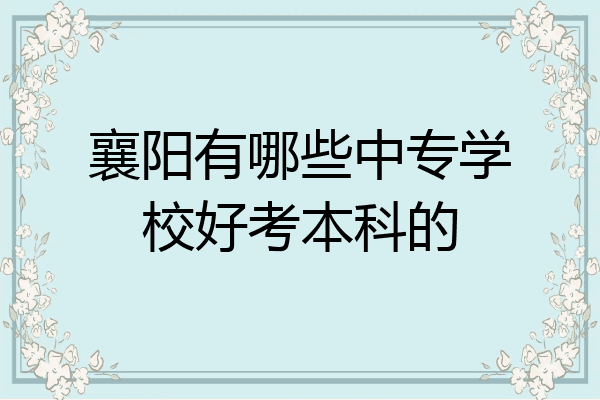 襄阳有哪些中专学校好考本科的