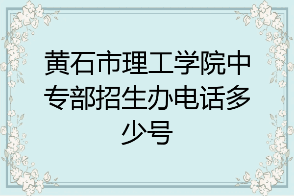 黄石市理工学院中专部招生办电话多少号