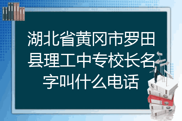 湖北省黄冈市罗田县理工中专校长名字叫什么电话