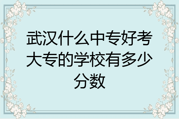 武汉什么中专好考大专的学校有多少分数