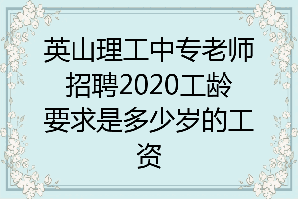 英山理工中专老师招聘2020工龄要求是多少岁的工资