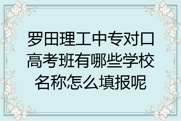 罗田理工中专对口高考班有哪些学校名称怎么填报呢