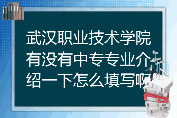 武汉职业技术学院有没有中专专业介绍一下怎么填写啊