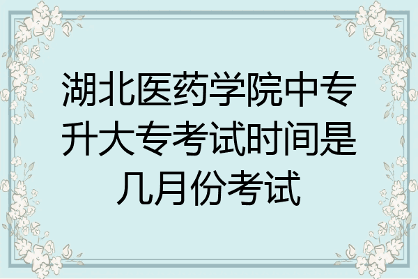 湖北医药学院中专升大专考试时间是几月份考试
