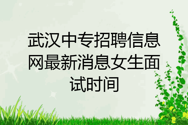 武汉中专招聘信息网最新消息女生面试时间