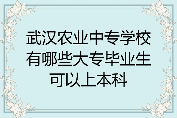 武汉农业中专学校有哪些大专毕业生可以上本科