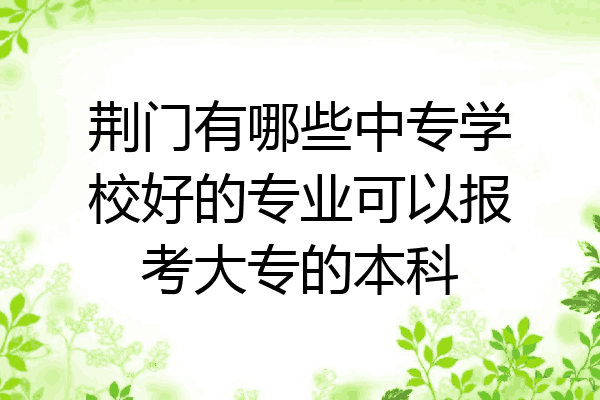 荆门有哪些中专学校好的专业可以报考大专的本科