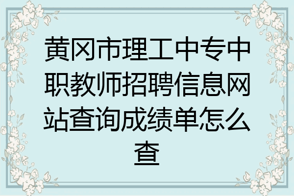 黄冈市理工中专中职教师招聘信息网站查询成绩单怎么查