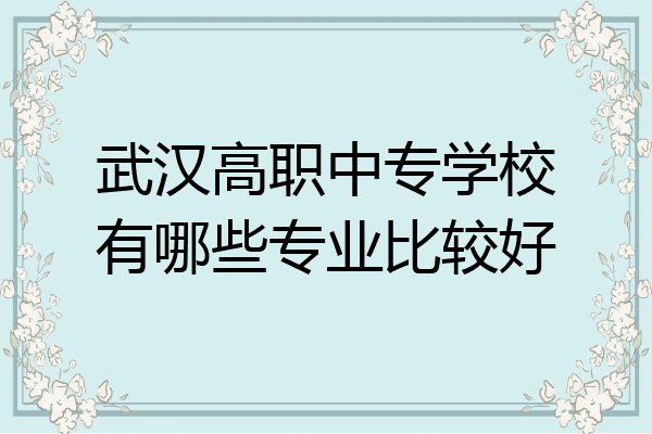 武汉高职中专学校有哪些专业比较好