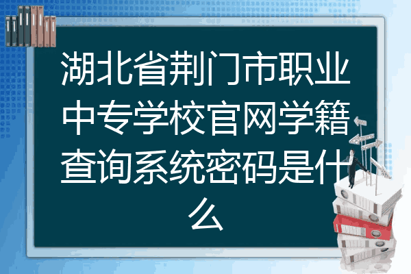 湖北省荆门市职业中专学校官网学籍查询系统密码是什么