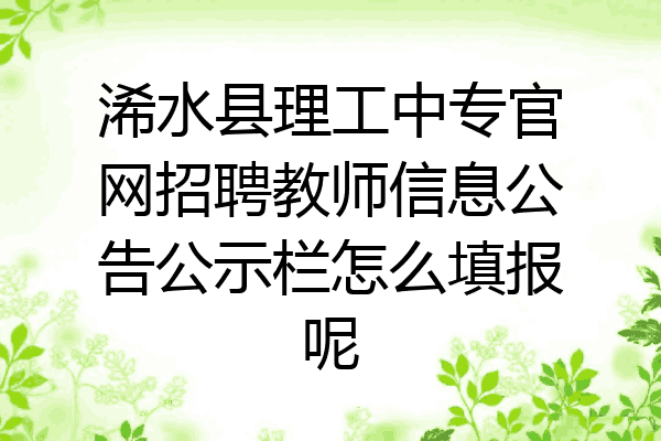 浠水县理工中专官网招聘教师信息公告公示栏怎么填报呢