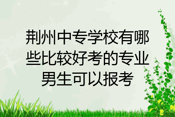 荆州中专学校有哪些比较好考的专业男生可以报考