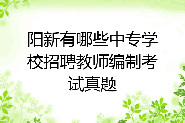 阳新有哪些中专学校招聘教师编制考试真题