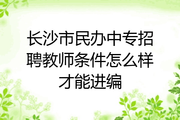 长沙市民办中专招聘教师条件怎么样才能进编