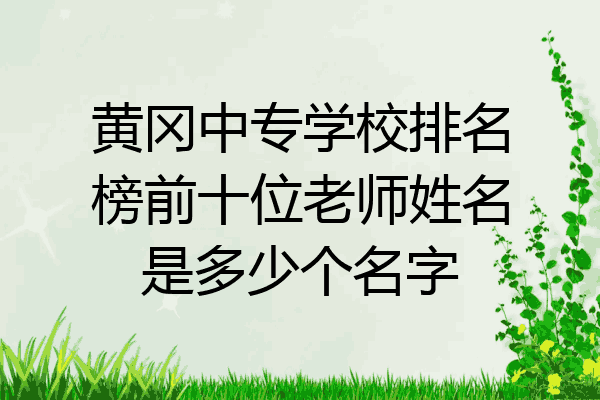 黄冈中专学校排名榜前十位老师姓名是多少个名字