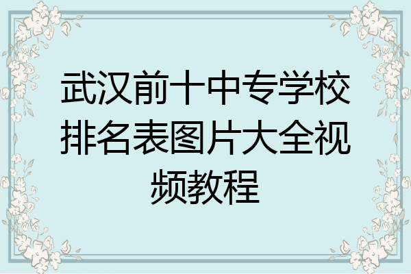 武汉前十中专学校排名表图片大全视频教程