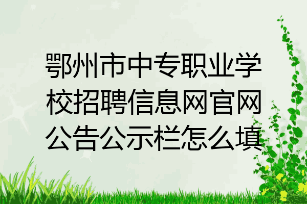 鄂州市中专职业学校招聘信息网官网公告公示栏怎么填