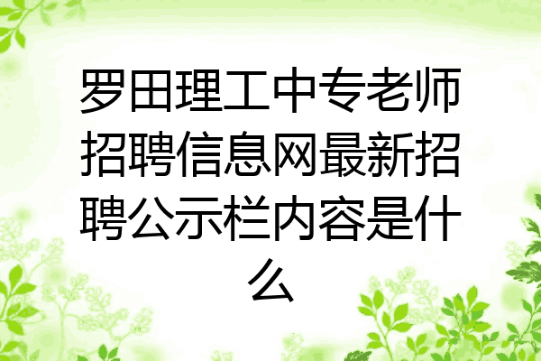 罗田理工中专老师招聘信息网最新招聘公示栏内容是什么