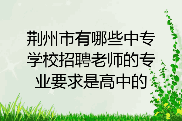 荆州市有哪些中专学校招聘老师的专业要求是高中的