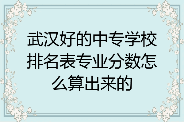 武汉好的中专学校排名表专业分数怎么算出来的