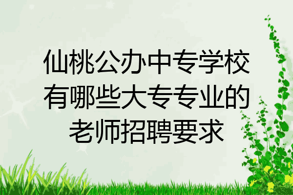 仙桃公办中专学校有哪些大专专业的老师招聘要求