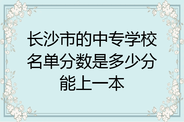 长沙市的中专学校名单分数是多少分能上一本