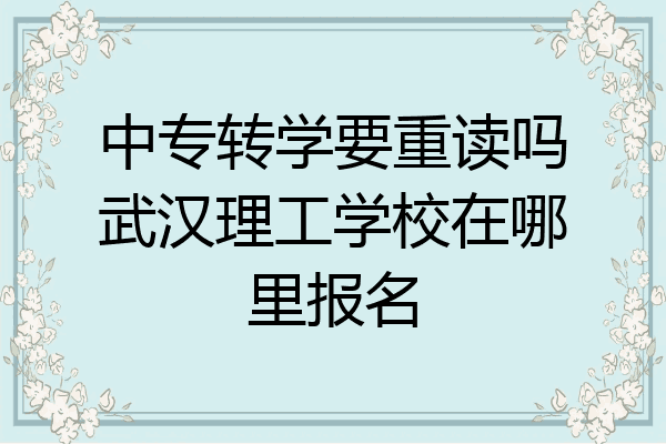 中专转学要重读吗武汉理工学校在哪里报名