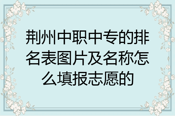 荆州中职中专的排名表图片及名称怎么填报志愿的