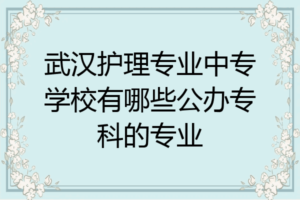 武汉护理专业中专学校有哪些公办专科的专业