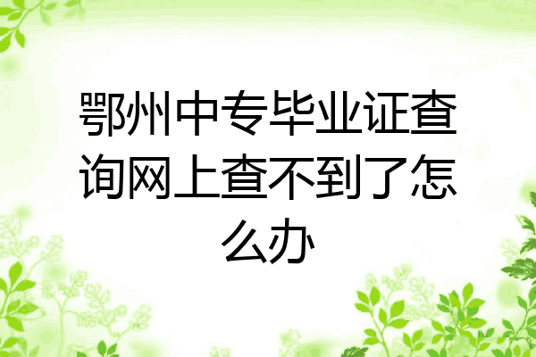 鄂州中专毕业证查询网上查不到了怎么办