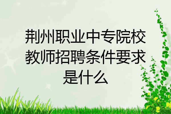 荆州职业中专院校教师招聘条件要求是什么