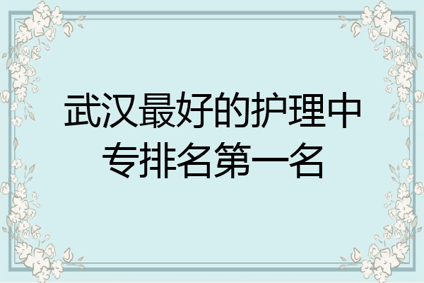 武汉最好的护理中专排名第一名
