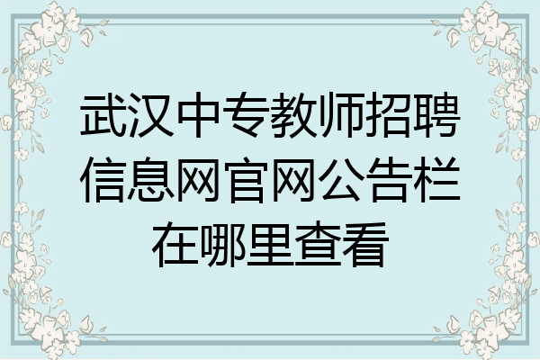 武汉中专教师招聘信息网官网公告栏在哪里查看