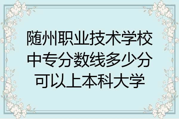 随州职业技术学校中专分数线多少分可以上本科大学