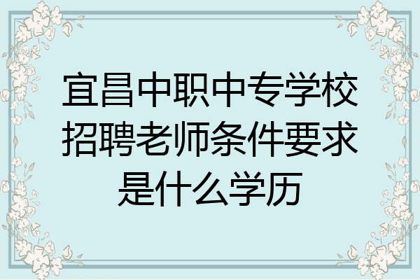 宜昌中职中专学校招聘老师条件要求是什么学历