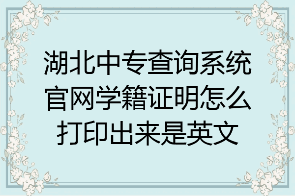 湖北中专查询系统官网学籍证明怎么打印出来是英文