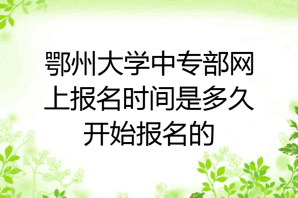 鄂州大学中专部网上报名时间是多久开始报名的