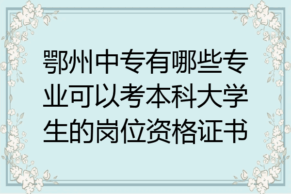 鄂州中专有哪些专业可以考本科大学生的岗位资格证书