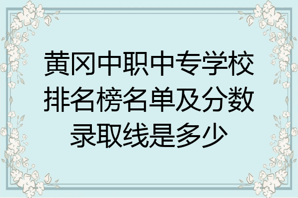 黄冈中职中专学校排名榜名单及分数录取线是多少