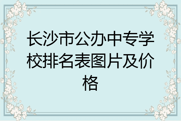 长沙市公办中专学校排名表图片及价格