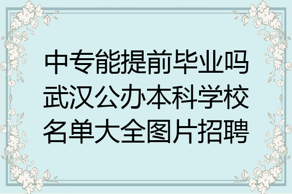 中专能提前毕业吗武汉公办本科学校名单大全图片招聘